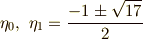 \eta_{0}, \ \eta_{1} = \frac{-1 \pm \sqrt{17}}{2}