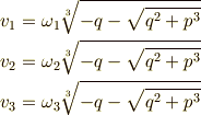 &v_{1}=\omega_{1} \root 3\of {-q-\sqrt{q^{2}+p^{3}}}  \\&v_{2}=\omega_{2} \root 3\of {-q-\sqrt{q^{2}+p^{3}}}  \\&v_{3}=\omega_{3} \root 3\of {-q-\sqrt{q^{2}+p^{3}}}  