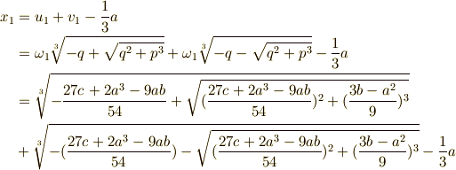 x_{1}&=u_{1} + v_{1} -\frac{1}{3}a \\&= \omega_{1} \root 3\of {-q+\sqrt{q^{2}+p^{3}}} + \omega_{1} \root 3\of {-q-\sqrt{q^{2}+p^{3}}} -\frac{1}{3}a \\ &= \root 3\of {-\frac{27c+2a^{3}-9ab}{54}+\sqrt{( \frac{27c+2a^{3}-9ab}{54} )^{2}+(\frac{3b-a^{2}}{9})^{3}}} \\ & + \root 3\of {-(\frac{27c+2a^{3}-9ab}{54})-\sqrt{(\frac{27c+2a^{3}-9ab}{54})^{2}+(\frac{3b-a^{2}}{9})^{3}}} -\frac{1}{3}a