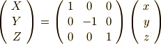\left(      \begin{array}{ccc}     X \\     Y \\     Z \\     \end{array}     \right)     =   \left(     \begin{array}{ccc}1    & 0     & 0 \\0   & -1      & 0 \\0   & 0       &  1 \\     \end{array}   \right)   \left(     \begin{array}{ccc}     x \\     y \\     z \\     \end{array}     \right)
