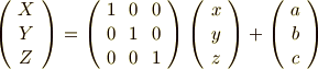 \left(      \begin{array}{ccc}     X \\     Y \\     Z \\     \end{array}     \right)     =   \left(     \begin{array}{ccc}1    & 0     & 0 \\0 & 1     & 0 \\0  &  0   &  1 \\     \end{array}   \right)   \left(     \begin{array}{ccc}     x \\     y \\     z \\     \end{array}     \right) +   \left(     \begin{array}{ccc}     a \\     b \\     c \\     \end{array}     \right)