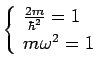 $\displaystyle \left\{
\begin{array}{ll}
\mbox{$ \frac{2m}{\hbar^2}=1 $} \\
\mbox{$ m\omega^2 =1 $}
\end{array}\right.$