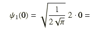 $\displaystyle \quad \psi_1(0) = \sqrt{\frac{1}{2\sqrt{\pi}}}\ 2\cdot0 =$
