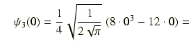 $\displaystyle \quad \psi_3(0) = \frac{1}{4}\sqrt{\frac{1}{2\sqrt{\pi}}}\ (8\cdot0^3-12\cdot0) =$