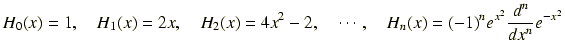$\displaystyle H_0(x)=1,\quad H_1(x)=2x,\quad H_2(x)=4x^2-2,\quad\cdots, \quad H_n(x) = (-1)^ne^{x^2}\frac{d^n}{dx^n}e^{-x^2}$