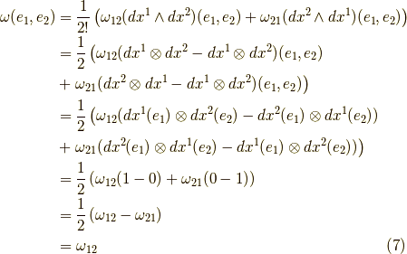 \omega(e_1,e_2) &= \dfrac{1}{2!} \left( \omega_{12}(dx^1 \wedge dx^2)(e_1,e_2) + \omega_{21}(dx^2 \wedge dx^1)(e_1,e_2) \right) \\&= \dfrac{1}{2} \left( \omega_{12}(dx^1 \otimes dx^2 - dx^1 \otimes dx^2)(e_1,e_2) \right. \\&+ \left. \omega_{21}(dx^2 \otimes dx^1 - dx^1 \otimes dx^2)(e_1,e_2) \right) \\&= \dfrac{1}{2} \left( \omega_{12}(dx^1(e_1) \otimes dx^2(e_2) - dx^2(e_1) \otimes dx^1(e_2)) \right. \\&+ \left. \omega_{21}(dx^2(e_1) \otimes dx^1(e_2) - dx^1(e_1) \otimes dx^2(e_2)) \right) \\&= \dfrac{1}{2} \left( \omega_{12}(1-0) + \omega_{21}(0-1) \right) \\&= \dfrac{1}{2} \left( \omega_{12} - \omega_{21} \right) \\&= \omega_{12}\tag{7}