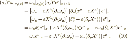 (\sigma_{\varepsilon})^* \omega|_{\sigma_\varepsilon(x)} &= \omega_\mu|_{\sigma_\varepsilon(x)} (\sigma_{\varepsilon})^* e^\mu|_{x + \varepsilon X} \\&= \left[ \omega_\mu + \varepsilon X^\lambda(\partial_\lambda \omega_\mu) \right] \left[ \partial_\nu (x^\mu + \varepsilon X^\mu) \right] e^\nu|_x \\&= \left[ \omega_\mu + \varepsilon X^\lambda(\partial_\lambda \omega_\mu) \right] \left[ \delta_\nu^\mu + \varepsilon (\partial_\nu X^\mu)) \right] e^\nu|_x \\&= \omega_\mu \delta_\nu^\mu e^\nu|_x + \varepsilon X^\lambda(\partial_\lambda \omega_\mu) \delta_\nu^\mu e^\nu|_x + \varepsilon \omega_\mu (\partial_\nu X^\mu) e^\nu|_x \\&= \omega_\mu e^\mu|_x + \varepsilon \left[ X^\nu(\partial_\nu \omega_\mu) + \omega_\nu (\partial_\mu X^\nu) \right] e^\mu|_x \tag{10}