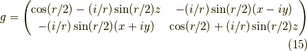 g = \begin{pmatrix} \cos(r/2) -(i/r)\sin(r/2)z & -(i/r)\sin(r/2)(x-iy) \\ -(i/r)\sin(r/2)(x+iy) & \cos(r/2) +(i/r)\sin(r/2)z \end{pmatrix} \tag{15}