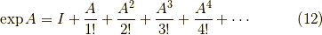 \exp A = I + \dfrac{A}{1!} + \dfrac{A^2}{2!} + \dfrac{A^3}{3!} + \dfrac{A^4}{4!} + \cdots \tag{12}