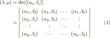 (\lambda, \mu )  &= {\rm det}[(\alpha_{i} , \beta_{j})]  \\& =    \left|     \begin{array}{cccc}(\alpha_{1} , \beta_{2}) & (\alpha_{1} , \beta_{2})  & \cdots  & (\alpha_{1} , \beta_{k})   \\(\alpha_{2} , \beta_{1}) & (\alpha_{2} , \beta_{2})  & \cdots  & \vdots   \\\vdots      & \vdots  & \ddots      & \vdots      \\(\alpha_{k} , \beta_{1})     & \cdots &  \cdots            &    (\alpha_{k} , \beta_{k}) \\     \end{array}   \right|    \tag{1}