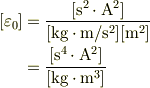 [\varepsilon_0] &= \frac{[\mathrm{s}^2\cdot\mathrm{A}^2]}{[\mathrm{kg}\cdot\mathrm{m}/\mathrm{s}^2][\mathrm{m}^2]}\\ &= \frac{[\mathrm{s}^4\cdot\mathrm{A}^2]}{[\mathrm{kg}\cdot\mathrm{m}^3]}