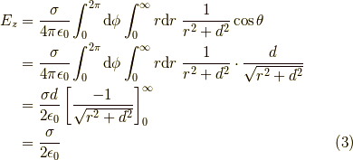 E_z & = \frac{\sigma}{4\pi\epsilon_0} \int_0^{2\pi} {\rm d}\phi \int_0^{\infty} r {\rm d}r \ \frac{1}{r^2+d^2} \cos \theta \\    & = \frac{\sigma}{4\pi\epsilon_0} \int_0^{2\pi} {\rm d}\phi \int_0^{\infty} r {\rm d}r \ \frac{1}{r^2+d^2} \cdot \frac{d}{\sqrt{r^2+d^2}} \\    & = \frac{\sigma d}{2\epsilon_0} \left[ \frac{-1}{\sqrt{r^2+d^2}} \right]_0^{\infty} \\    & = \frac{\sigma}{2 \epsilon_0} \tag{3}