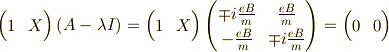 \begin{pmatrix} 1 & X \end{pmatrix}(A-\lambda I) =\begin{pmatrix} 1 & X \end{pmatrix}\begin{pmatrix} \mp i \frac{eB}{m} & \frac{eB}{m} \\- \frac{eB}{m} & \mp i \frac{eB}{m} \end{pmatrix}=\begin{pmatrix} 0 & 0 \end{pmatrix}