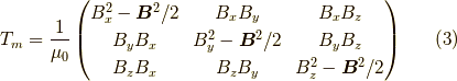 T_m = \dfrac{1}{\mu_0}\begin{pmatrix}B_x^2-\bm{B}^2/2 & B_xB_y           & B_x B_z \\B_y B_x          & B_y^2-\bm{B}^2/2 & B_y B_z \\B_z B_x          & B_z B_y          & B_z^2 -\bm{B}^2/2\end{pmatrix}  \tag{3}
