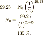 99.25 &= N_0\left(\frac{1}{2}\right)^{20/45}\\N_0   &= \frac{99.25}{\left(\frac{1}{2}\right)^{20/45}}\\      &= 135\unit{\%}.