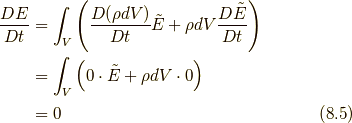 \frac{DE}{Dt} &= \int_{V} \left( \frac{D (\rho dV)}{Dt}\tilde{E}+ \rho dV \frac{D \tilde{E}}{Dt} \right) \\ &= \int_{V} \left( 0 \cdot \tilde{E}+ \rho dV \cdot 0 \right) \\ &= 0\tag{8.5}