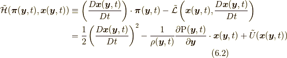 \tilde{\mathcal{H}}(\bm{\pi}(\bm{y},t), \bm{x}(\bm{y},t)) &\equiv \left( \frac{D \bm{x}(\bm{y},t)}{Dt} \right) \cdot \bm{\pi}(\bm{y},t) - \tilde{\mathcal{L}} \left( \bm{x}(\bm{y},t), \frac{D \bm{x}(\bm{y},t)}{Dt} \right) \\ &= \frac{1}{2} \left( \frac{D \bm{x}(\bm{y},t)}{Dt} \right)^{2} -\frac{1}{\rho(\bm{y},t)}\frac{\partial \mathrm{P}(\bm{y},t)}{\partial \bm{y}} \cdot \bm{x}(\bm{y},t) +\tilde{U}(\bm{x}(\bm{y},t)) \tag{6.2}
