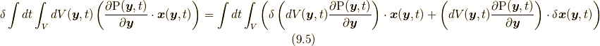 \delta \int dt \int_{V} dV(\bm{y},t) \left( \frac{\partial \mathrm{P} (\bm{y},t ) }{\partial \bm{y}} \cdot \bm{x} (\bm{y},t ) \right) &= \int dt  \int_{V} \left( \delta \left( dV(\bm{y},t)  \frac{\partial \mathrm{P} (\bm{y},t ) }{\partial \bm{y}}   \right)  \cdot \bm{x}  (\bm{y},t ) + \left( dV(\bm{y},t)  \frac{\partial \mathrm{P} (\bm{y},t ) }{\partial \bm{y}} \right) \cdot \delta \bm{x}  (\bm{y},t ) \right)  \tag{9.5}