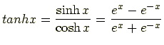$\displaystyle tanh x = \frac{\sinh x}{\cosh x} = \frac{e^x - e^{-x}}{e^x + e^{-x}}$
