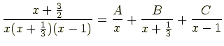 $\displaystyle \frac{x+\frac{3}{2}}{x(x+\frac{1}{3})(x-1)} = \frac{A}{x}+\frac{B}{x+\frac{1}{3}}+\frac{C}{x-1}$