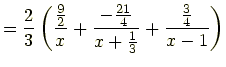$\displaystyle = \frac{2}{3}\left(\frac{\frac{9}{2}}{x}+\frac{-\frac{21}{4}}{x+\frac{1}{3}}+\frac{\frac{3}{4}}{x-1}\right)$
