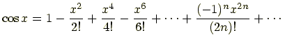 $\displaystyle \cos x=1-\frac{x^2}{2!}+\frac{x^4}{4!}-\frac{x^6}{6!}+\cdots+\frac{(-1)^nx^{2n}}{(2n)!}+\cdots$