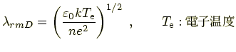 $\displaystyle \lambda_{rm D}=\left(\frac{\varepsilon_0kT_{\rm e}}{ne^2}\right)^{1/2}~, \qquad T_{\rm e}:ŻҲ$