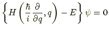 $\displaystyle \left\{H\left(\frac{\hbar}{i}\frac{\partial}{\partial q},q\right)-E\right\}\psi = 0$