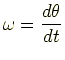 $\displaystyle \omega=\frac{d\theta}{dt}$
