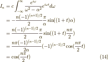I_n &= c \int^\infty_{-\infty} \frac{e^{i\omega}}{\omega^2 - \alpha^2}e^{i\omega t} d \omega \\&= - \frac{n(-1)^{(n+1)/2}}{2} \frac{\pi}{\alpha} \sin((1+t)\alpha) \\&= \frac{n(-1)^{(n-1)/2}}{2} \frac{\pi}{\alpha} \sin((1+t)\frac{n \pi}{2}) \\&= \frac{n \pi(-1)^{(n-1)/2}}{2\alpha} (-1)^{(n-1)/2} \cos (\frac{n \pi}{2}t) \\&= \cos (\frac{n \pi}{2}t) \tag{14}