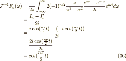 \mathcal{F}^{-1} F_n(\omega) &=\frac{1}{2\pi}\int^\infty_{-\infty} 2(-1)^{n/2} \frac{\omega}{\omega^2-\alpha^2} \frac{e^{i \omega}-e^{-i \omega}}{2i}e^{i\omega t} d \omega \\&= \frac{I_n - I_n^\prime}{2i} \\&= \frac{i \cos (\frac{n \pi}{2}t)-(-i \cos (\frac{n \pi}{2}t))}{2i} \\&= \frac{2 i \cos (\frac{n \pi}{2}t)}{2i} \\&= \cos (\frac{n \pi}{2}t) \tag{36}