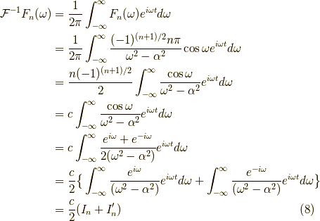 \mathcal{F}^{-1}F_n(\omega)&=\frac{1}{2 \pi} \int^\infty_{-\infty} F_n(\omega) e^{i \omega t} d \omega \\&=\frac{1}{2 \pi} \int^\infty_{-\infty}\frac{(-1)^{(n+1)/2} n \pi}{\omega^2 - \alpha^2} \cos \omega e^{i\omega t} d \omega \\&=\frac{n(-1)^{(n+1)/2}}{2} \int^\infty_{-\infty} \frac{\cos \omega}{\omega^2 - \alpha^2} e^{i \omega t} d \omega \\&=c \int^\infty_{-\infty} \frac{\cos \omega}{\omega^2 - \alpha^2}e^{i\omega t} d \omega \\&=c \int^\infty_{-\infty} \frac{e^{i\omega} + e^{-i\omega}}{2(\omega^2 - \alpha^2)}e^{i\omega t} d \omega \\&=\frac{c}{2} \big\{ \int^\infty_{-\infty} \frac{e^{i\omega}}{(\omega^2 - \alpha^2)}e^{i\omega t} d \omega + \int^\infty_{-\infty} \frac{e^{-i\omega}}{(\omega^2 - \alpha^2)}e^{i\omega t} d \omega \big\} \\&= \frac{c}{2} (I_n + I_n^\prime) \tag{8}