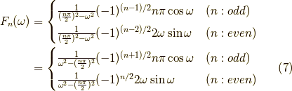 F_n(\omega) &= \begin{cases}\frac{1}{(\frac{n \pi }{2})^2 - \omega^2} (-1)^{(n-1)/2} n \pi \cos \omega & (n:odd) \\\frac{1}{(\frac{n \pi }{2})^2 - \omega^2} (-1)^{(n-2)/2} 2\omega \sin \omega & (n:even)\end{cases} \\&= \begin{cases}\frac{1}{\omega^2 -(\frac{n \pi }{2})^2} (-1)^{(n+1)/2} n \pi \cos \omega & (n:odd) \\\frac{1}{\omega^2 -(\frac{n \pi }{2})^2} (-1)^{n/2} 2\omega \sin \omega & (n:even)\end{cases} \tag{7}