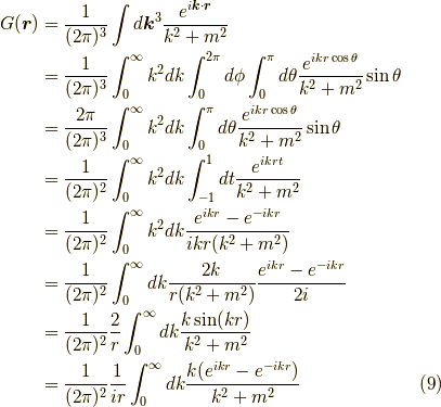 G(\bm{r}) &= \dfrac{1}{(2 \pi)^3} \int d \bm{k}^3 \dfrac{e^{i \bm{k} \cdot \bm{r}}}{k^2+m^2} \\          &= \dfrac{1}{(2 \pi)^3} \int_0^\infty k^2 dk \int_0^{2 \pi} d \phi \int_0^\pi d\theta \dfrac{e^{ikr \cos \theta}}{k^2+m^2} \sin \theta \\&= \dfrac{2 \pi}{(2 \pi)^3} \int_0^\infty k^2 dk \int_0^\pi d\theta \dfrac{e^{ikr \cos \theta}}{k^2+m^2} \sin \theta \\&= \dfrac{1}{(2 \pi)^2} \int_0^\infty k^2 dk \int_{-1}^{1} dt \dfrac{e^{ikrt}}{k^2+m^2} \\&= \dfrac{1}{(2 \pi)^2} \int_0^\infty k^2 dk \dfrac{e^{ikr}-e^{-ikr}}{ikr(k^2+m^2)} \\&= \dfrac{1}{(2 \pi)^2} \int_0^\infty dk \dfrac{2k}{r(k^2+m^2)}\dfrac{e^{ikr}-e^{-ikr}}{2i}   \\&= \dfrac{1}{(2 \pi)^2} \dfrac{2}{r} \int_0^\infty dk \dfrac{k \sin (kr)}{k^2+m^2}           \\&= \dfrac{1}{(2 \pi)^2} \dfrac{1}{ir} \int_0^\infty dk \dfrac{k(e^{ikr}-e^{-ikr})}{k^2+m^2}           \tag{9}