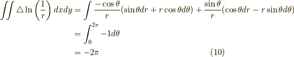 \iint \triangle \ln \left( \dfrac{1}{r} \right) dxdy &= \int \dfrac{- \cos \theta}{r} (\sin \theta dr + r \cos \theta d \theta) + \dfrac{\sin \theta}{r} (\cos \theta dr - r \sin \theta d \theta) \\&= \int_{0}^{2 \pi} -1 d \theta \\&= -2 \pi \tag{10}