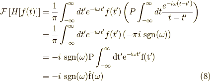 \mathcal{F}\left[ H[f(t)] \right] &= \dfrac{1}{\pi} \int_{-\infty}^\infty d t^\prime e^{-i \omega t^\prime} f(t^\prime) \left( P \int_{-\infty}^\infty dt \dfrac{e^{-i \omega (t-t^\prime)}}{t-t^\prime} \right) \\&= \dfrac{1}{\pi} \int_{-\infty}^\infty d t^\prime e^{-i \omega t^\prime} f(t^\prime) \left( -\pi i  \ \rm{sgn}(\omega) \right) \\&= -i \ \rm{sgn}(\omega) P \int_{-\infty}^\infty d t^\prime e^{-i \omega t^\prime} f(t^\prime) \\&= -i \ \rm{sgn}(\omega) \hat{f}(\omega)\tag{8}