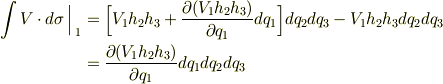 \displaystyle \intop \limits V\cdot d\sigma \Big\arrowvert _{1}&=\Big[V_{1}h_{2}h_{3}+{\partial (V_{1}h_{2}h_{3})\over \partial q_{1}}dq_{1}\Big]dq_{2}dq_{3}-V_{1}h_{2}h_{3}dq_{2}dq_{3}\\&={\partial (V_{1}h_{2}h_{3})\over \partial q_{1}}dq_{1}dq_{2}dq_{3} 