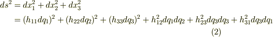 ds^{2}&=dx_{1}^{2}+dx_{2}^{2}+dx_{3}^{2}\\&=(h_{11}dq_{1})^{2}+(h_{22}dq_{2})^{2}+(h_{33}dq_{3})^{2}+h_{12}^{2}dq_{1}dq_{2}+h_{23}^{2}dq_{3}dq_{3}+h_{31}^{2}dq_{3}dq_{1}   \tag{2}