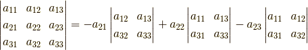 \begin{vmatrix}  a_{11} & a_{12} & a_{13}\\  a_{21} & a_{22} & a_{23}\\  a_{31} & a_{32} & a_{33} \end{vmatrix} = - a_{21}\begin{vmatrix}       a_{12} & a_{13}\\       a_{32} & a_{33}        \end{vmatrix} + a_{22}\begin{vmatrix}    a_{11} & a_{13}\\       a_{31} & a_{33}        \end{vmatrix} - a_{23}\begin{vmatrix}    a_{11} & a_{12}\\       a_{31} & a_{32}        \end{vmatrix}