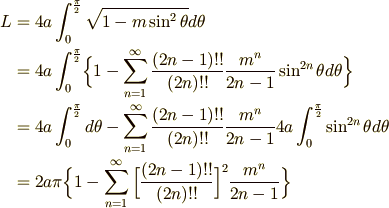 \displaystyle L &=4a\int _{0}^{\pi \over 2}\sqrt {1-m\sin ^{2}\theta }d\theta \\&= 4a\int _{0}^{\pi \over 2}\Bigl\{1-\sum _{n=1}^{\infty }{(2n-1)!!\over (2n)!!}{m^{n} \over 2n-1}\sin ^{2n}\theta d\theta \Bigr\} \\&= 4a\int _{0}^{\pi \over 2}d\theta-\sum _{n=1}^{\infty }{(2n-1)!!\over (2n)!!}{m^{n}\over 2n-1}4a\int _{0}^{\pi \over 2}\sin ^{2n}\theta d\theta \\&= {2a\pi}\Bigl\{ 1-\sum \limits _{n=1}^{\infty }\Big[{(2n-1)!!\over (2n)!!}\Big]^{2}{m^{n}\over 2n-1}\Bigr\}