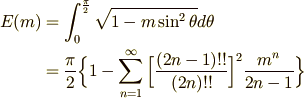 E(m)&=\int _{0}^{\pi \over 2}\displaystyle \sqrt {1-m\sin ^{2}\theta }d\theta \\&= {\pi \over 2}\Bigl\{ 1-\sum \limits _{n=1}^{\infty }\Big[{(2n-1)!!\over (2n)!!}\Big]^{2}{m^{n}\over 2n-1}\Bigr\} 
