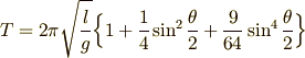 \displaystyle T=2\pi \sqrt {l\over g}\Bigl\{ 1+{1\over 4}\sin ^{2}{\theta \over 2}+{9\over 64}\sin ^{4}{\theta \over 2}\Bigr\}