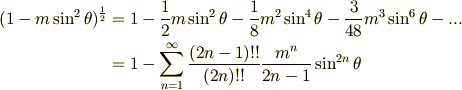 \displaystyle (1-m\sin ^{2}\theta )^{1\over 2} &=1-{1\over 2}m\sin ^{2}\theta -{1\over 8}m^{2}\sin ^{4}\theta -{3\over 48}m^{3}\sin ^{6}\theta -... \\&=1-\sum _{n=1}^{\infty }{(2n-1)!!\over (2n)!!}{m^{n}\over 2n-1}\sin ^{2n}\theta