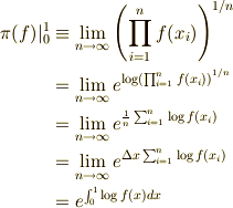 \pi(f)|_0^1 &\equiv \lim_{n \to \infty} \left( \prod_{i=1}^n f(x_i) \right)^{1/n} \\&= \lim_{n \to \infty} e^{\log \left( \prod_{i=1}^n f(x_i) \right)^{1/n}} \\&= \lim_{n \to \infty} e^{\frac{1}{n} \sum_{i=1}^n \log  f(x_i) } \\&= \lim_{n \to \infty} e^{\Delta x \sum_{i=1}^n \log  f(x_i)} \\&= e^{\int_0^1 \log  f(x) dx}