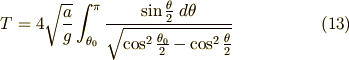 T & = 4 \sqrt{ \frac{a}{g}} \int_{\theta_0}^{\pi} \frac{ \sin \frac{\theta}{2} \ d\theta}{\sqrt{ \cos^2 \frac{\theta_0}{2} - \cos^2 \frac{\theta}{2}}} \tag{13}