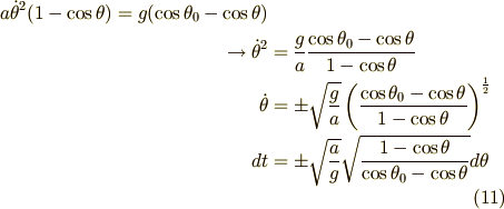 a {\dot{\theta}}^2(1-\cos\theta) = g( \cos \theta_0 - \cos \theta)\\\rightarrow {\dot{\theta}}^2  & = \frac{g}{a} \frac{ \cos \theta_0 - \cos \theta}{1 - \cos \theta}\\{\dot{\theta}} & = \pm \sqrt{ \frac{g}{a}} \left( \frac{ \cos \theta_0 - \cos \theta}{1-\cos \theta} \right)^{\frac{1}{2}}\\dt & = \pm \sqrt{ \frac{a}{g}} \sqrt{ \frac{ 1 - \cos \theta}{\cos \theta_0 - \cos \theta}} d\theta \tag{11}