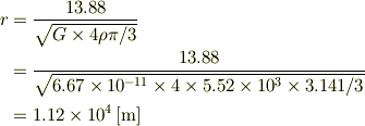 r &= \frac{13.88}{\sqrt{G\times4\rho\pi/3}}\\  &= \frac{13.88}{\sqrt{6.67\times10^{-11}\times4\times5.52\times10^3\times3.141/3}}\\  &= 1.12\times10^4\,\mathrm{[m]}
