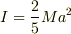 I=\frac{2}{5}Ma^2