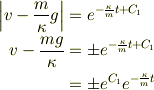 \left\vert v-\frac{m}{\kappa}g\right\vert &= e^{-\frac{\kappa}{m}t+C_1}\\v-\frac{mg}{\kappa} &= \pm e^{-\frac{\kappa}{m}t+C_1}\\                   &= \pm e^{C_1}e^{-\frac{\kappa}{m}t}