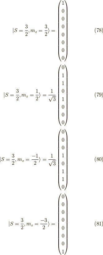 |S = \dfrac{3}{2}, m_z = \dfrac{3}{2} \rangle= \begin{pmatrix}1 \\0 \\0 \\0 \\0 \\0 \\0 \\0\end{pmatrix} \tag{78} \\|S = \dfrac{3}{2}, m_z = \dfrac{1}{2} \rangle= \dfrac{1}{\sqrt{3}} \begin{pmatrix}0 \\1 \\1 \\0 \\1 \\0 \\0 \\0\end{pmatrix} \tag{79} \\|S = \dfrac{3}{2}, m_z = \dfrac{-1}{2} \rangle= \dfrac{1}{\sqrt{3}} \begin{pmatrix}0 \\0 \\0 \\1 \\0 \\1 \\1 \\0\end{pmatrix} \tag{80} \\|S = \dfrac{3}{2}, m_z = \dfrac{-3}{2} \rangle= \begin{pmatrix}0 \\0 \\0 \\0 \\0 \\0 \\0 \\1\end{pmatrix} \tag{81}